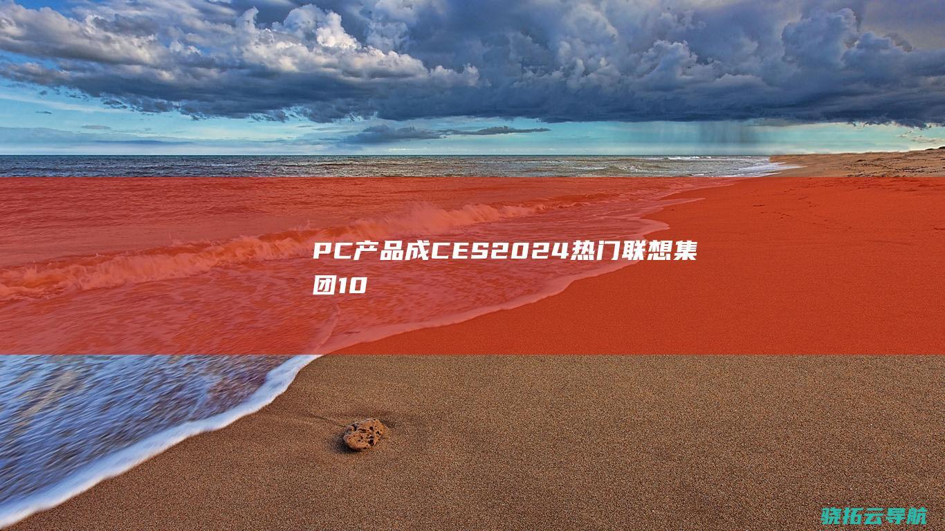 PC产品成CES-2024热门-联想集团10余款AI (pc产品成型后烘烤的作用是什么呢)
