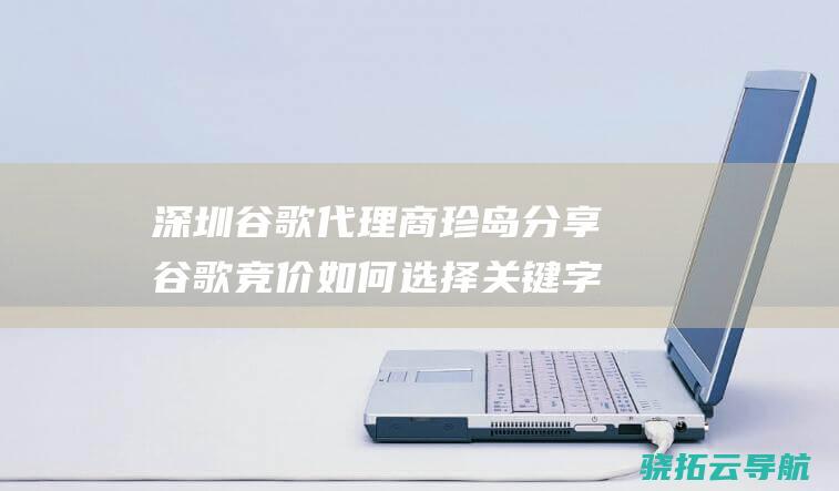 深圳谷歌代理商珍岛分享谷歌竞价如何选择关键字 (深圳谷歌代理公司地址)