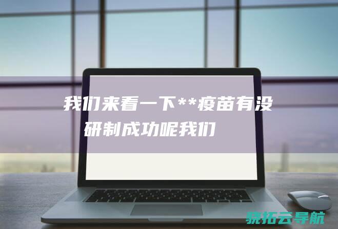 我们来看一下**疫苗有没有研制成功呢我们