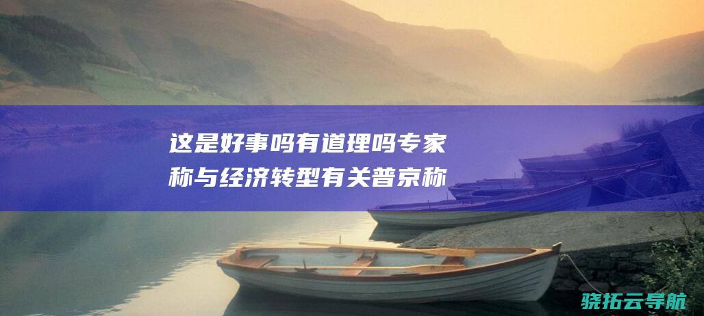 这是好事吗 有道理吗 专家称与经济转型有关 普京称俄失业率降至新低 (这是好事还是坏事)