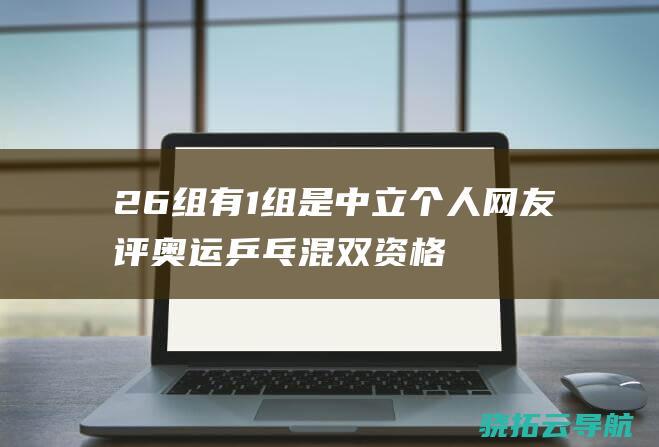 26组有1组是中立个人 网友评 奥运乒乓混双资格赛 真欺负人 (26个数有多少种组合)