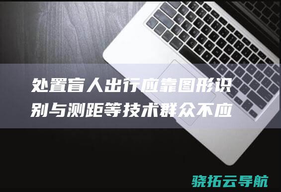 处置盲人出行应靠图形识别与测距等技术 群众不应该为导盲犬埋单