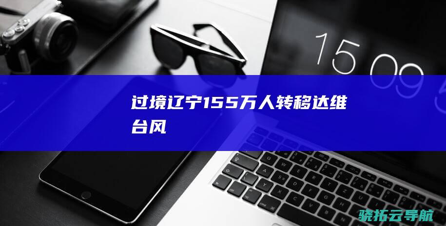 过境 辽宁15.5万人转移 达维 台风