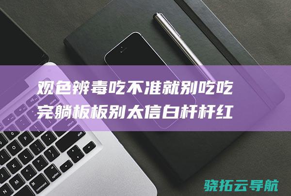 观色辨毒 吃不准就别吃 吃完躺板板 别太信 白杆杆 红伞伞 对家养菌