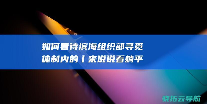 如何看待滨海组织部寻觅体制内的 丨来说说看 躺平者