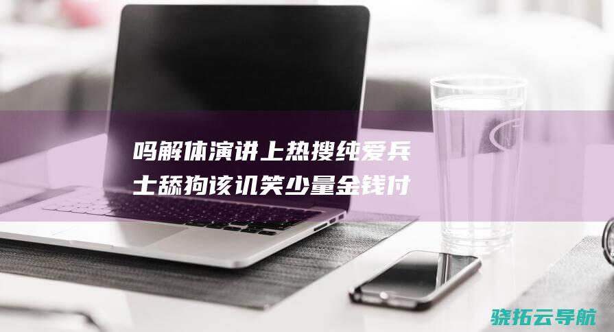 吗 解体演讲上热搜 纯爱兵士 舔狗 该讥笑少量金钱付出的