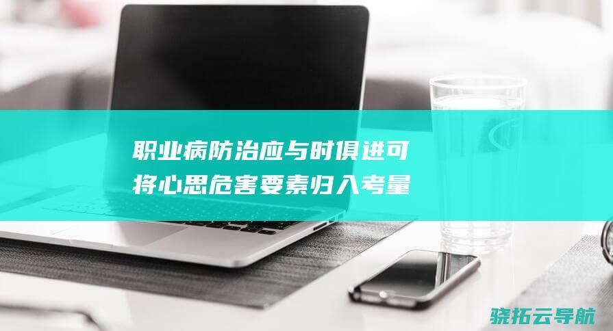 职业病防治应与时俱进 可将心思危害要素归入考量丨快评