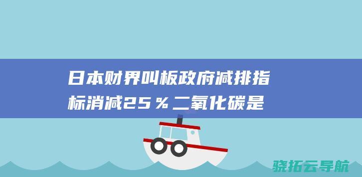 日本财界叫板政府减排指标 消减25％二氧化碳是误国