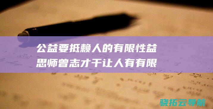 公益要抵赖人的有限性 益思 师曾志 才干让人有有限的或者性