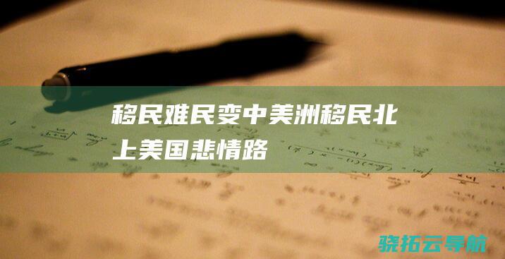 移民 难民 变 中美洲移民北上美国悲情路