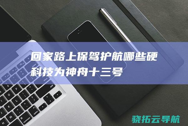 回家路上 保驾护航 哪些硬科技为神舟十三号