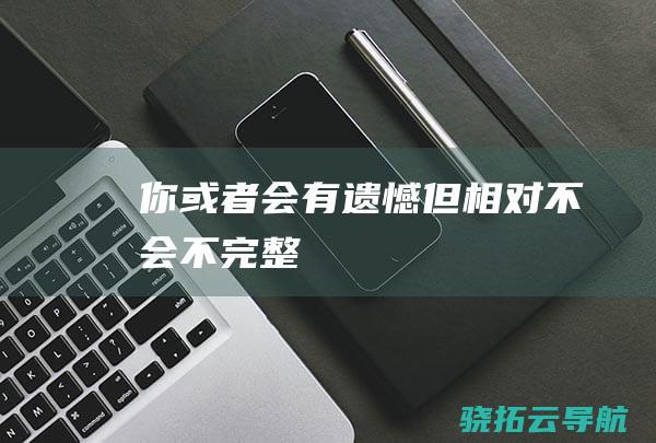 你或者会有遗憾 但相对不会不完整