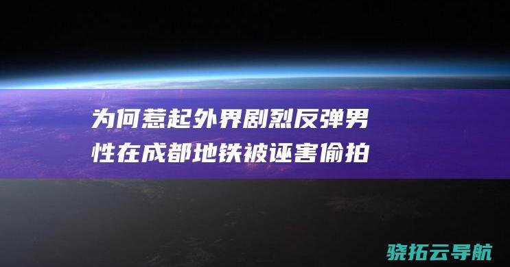 为何惹起外界剧烈反弹 男性在成都地铁被诬害偷拍案一审讯决