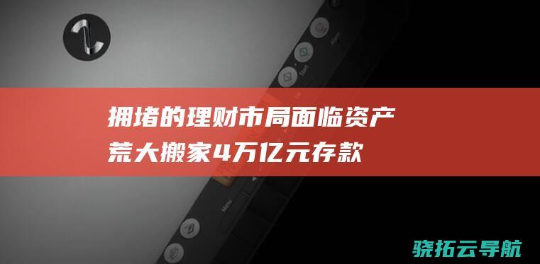 拥堵的理财市局面临资产荒 大搬家 4万亿元存款