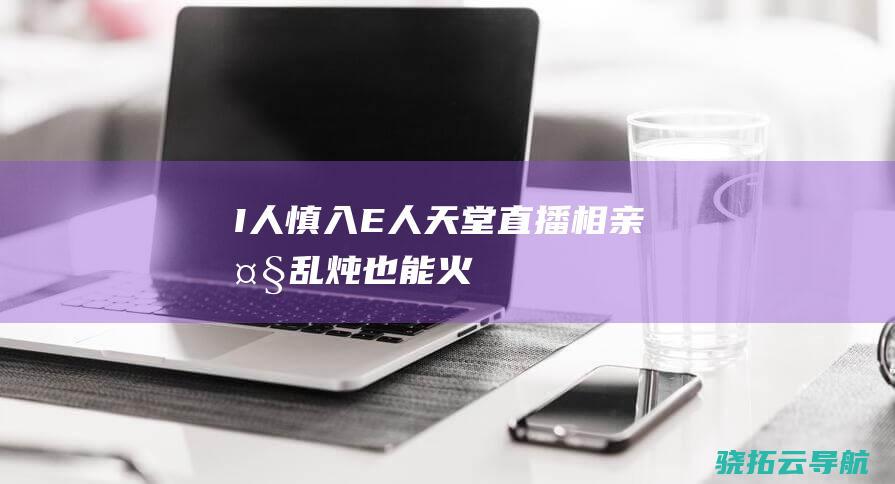 I人慎入 E人天堂 直播相亲大乱炖也能火